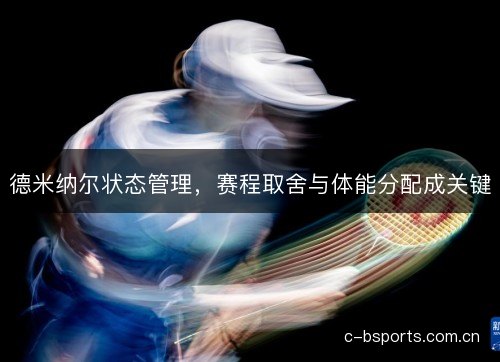 德米纳尔状态管理，赛程取舍与体能分配成关键