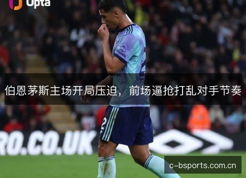 伯恩茅斯主场开局压迫，前场逼抢打乱对手节奏