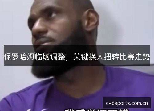 保罗哈姆临场调整,关键换人扭转比赛走势 保罗哈姆临场调整,关键换人扭转比赛走势